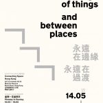 Opening 13 May – Always at the edge of things and between places 永遠在邊緣永遠在過渡